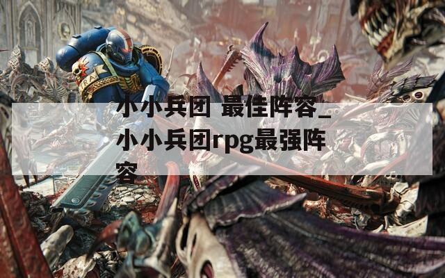 小小兵团 最佳阵容_小小兵团rpg最强阵容