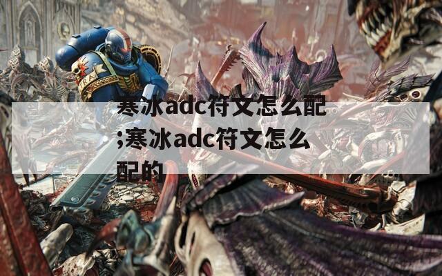 寒冰adc符文怎么配;寒冰adc符文怎么配的