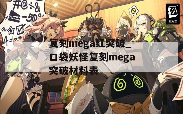 复刻mega红突破_口袋妖怪复刻mega突破材料表