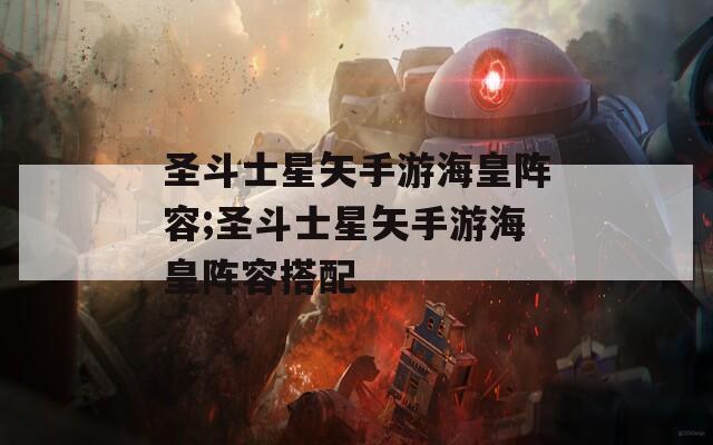 圣斗士星矢手游海皇阵容;圣斗士星矢手游海皇阵容搭配