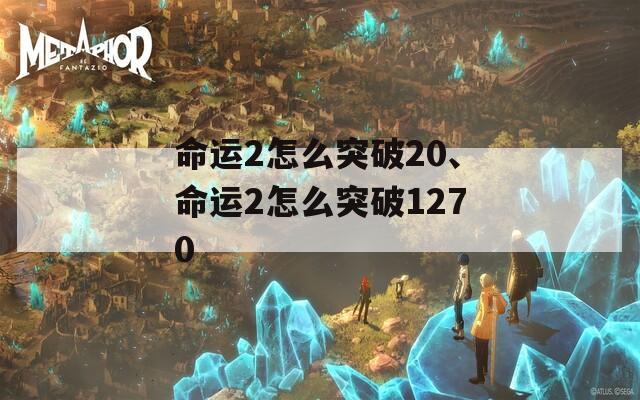 命运2怎么突破20、命运2怎么突破1270