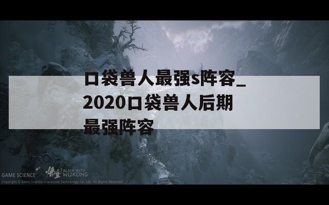 口袋兽人最强s阵容_2020口袋兽人后期最强阵容