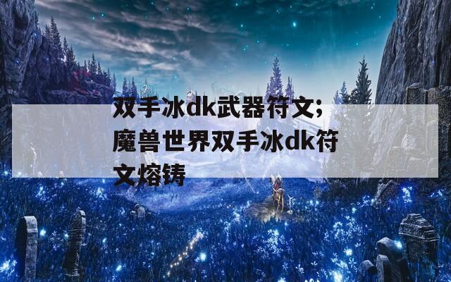 双手冰dk武器符文;魔兽世界双手冰dk符文熔铸