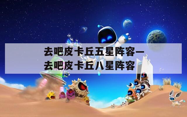 去吧皮卡丘五星阵容—去吧皮卡丘八星阵容