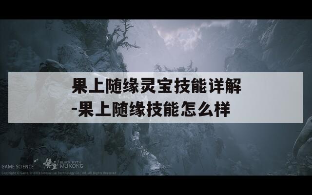 果上随缘灵宝技能详解-果上随缘技能怎么样