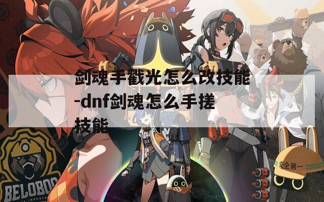 剑魂手戳光怎么改技能-dnf剑魂怎么手搓技能