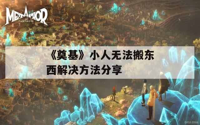 《奠基》小人无法搬东西解决方法分享  第1张