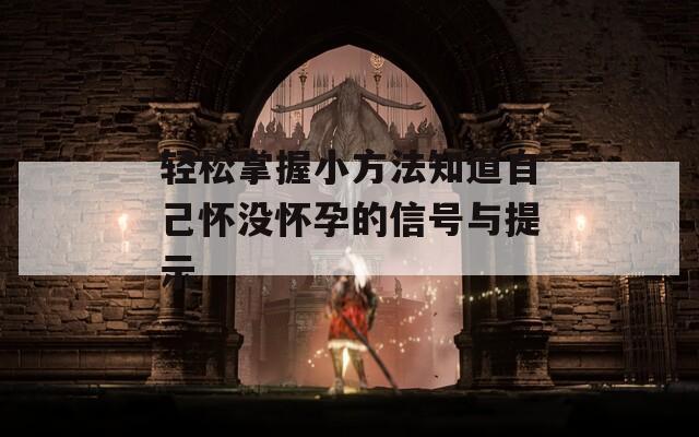 轻松掌握小方法知道自己怀没怀孕的信号与提示  第1张