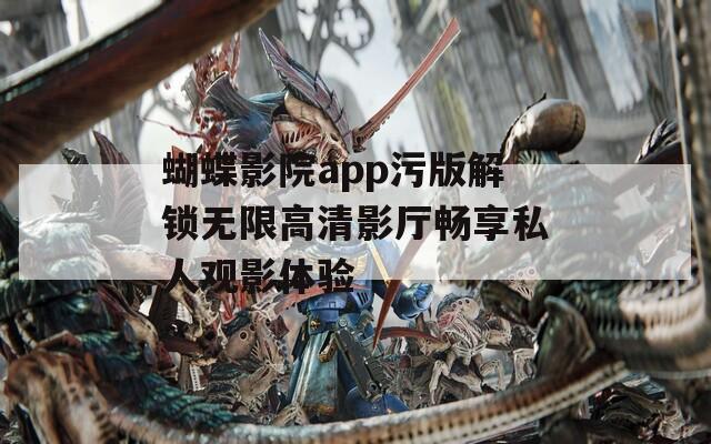 蝴蝶影院app污版解锁无限高清影厅畅享私人观影体验  第1张