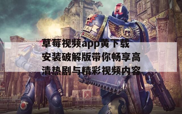 草莓视频app黄下载安装破解版带你畅享高清热剧与精彩视频内容