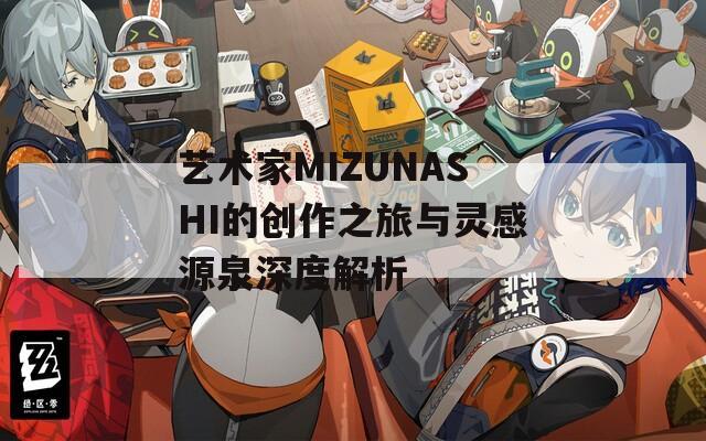 艺术家MIZUNASHI的创作之旅与灵感源泉深度解析