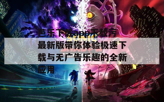 芭乐下载app下载污最新版带你体验极速下载与无广告乐趣的全新应用