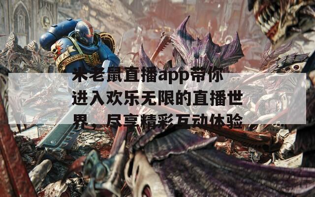 米老鼠直播app带你进入欢乐无限的直播世界，尽享精彩互动体验