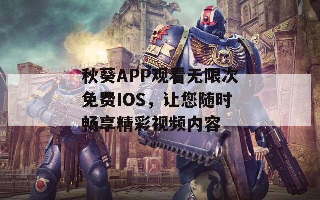 秋葵APP观看无限次免费IOS，让您随时畅享精彩视频内容