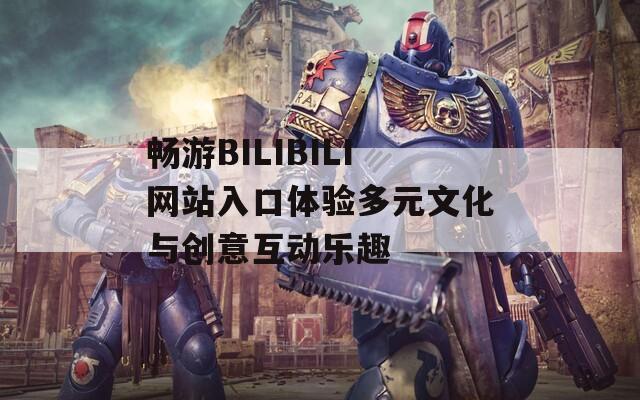 畅游BILIBILI网站入口体验多元文化与创意互动乐趣