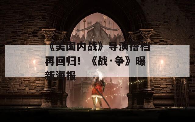 《美国内战》导演搭档再回归！《战·争》曝新海报