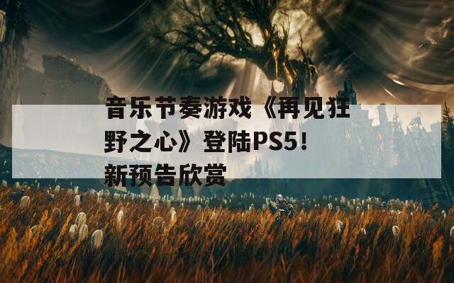 音乐节奏游戏《再见狂野之心》登陆PS5！新预告欣赏