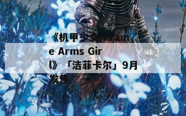 《机甲少女 Frame Arms Girl》「洁菲卡尔」9月发售