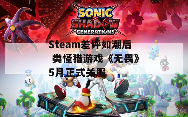 Steam差评如潮后 类怪猎游戏《无畏》5月正式关服