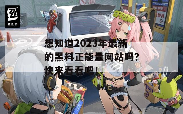 想知道2023年最新的黑料正能量网站吗？快来看看吧！