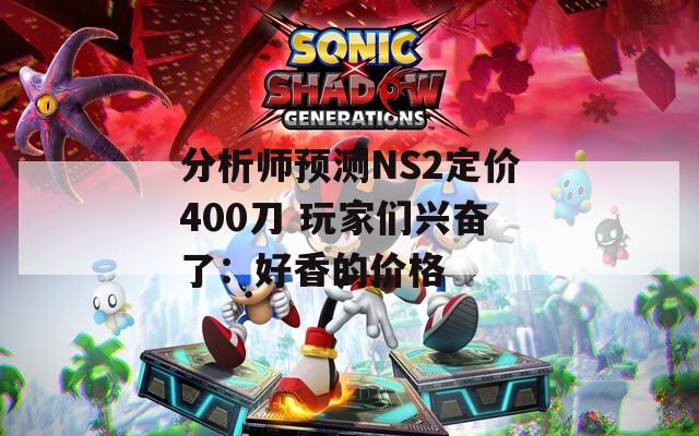 分析师预测NS2定价400刀 玩家们兴奋了：好香的价格