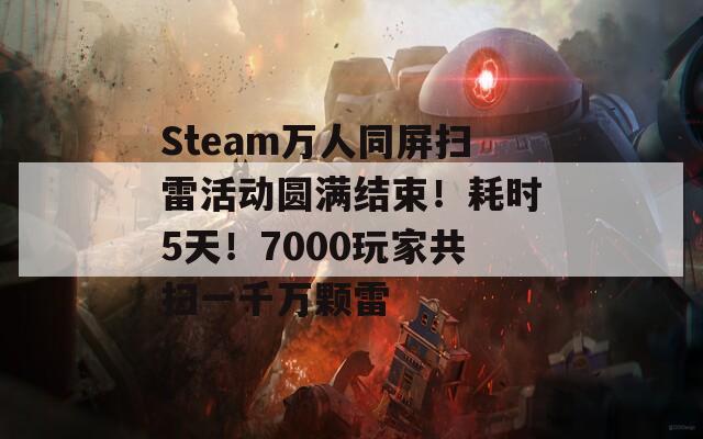 Steam万人同屏扫雷活动圆满结束！耗时5天！7000玩家共扫一千万颗雷