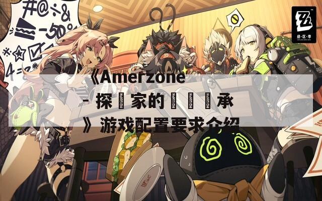 《Amerzone - 探險家的記憶傳承》游戏配置要求介绍