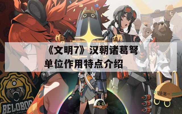 《文明7》汉朝诸葛弩单位作用特点介绍