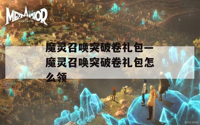 魔灵召唤突破卷礼包—魔灵召唤突破卷礼包怎么领