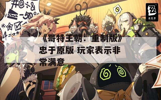 《哥特王朝：重制版》忠于原版 玩家表示非常满意  第1张