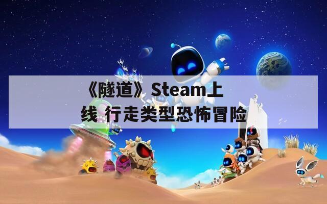 《隧道》Steam上线 行走类型恐怖冒险  第1张