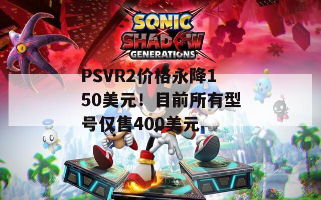 PSVR2价格永降150美元！目前所有型号仅售400美元  第1张