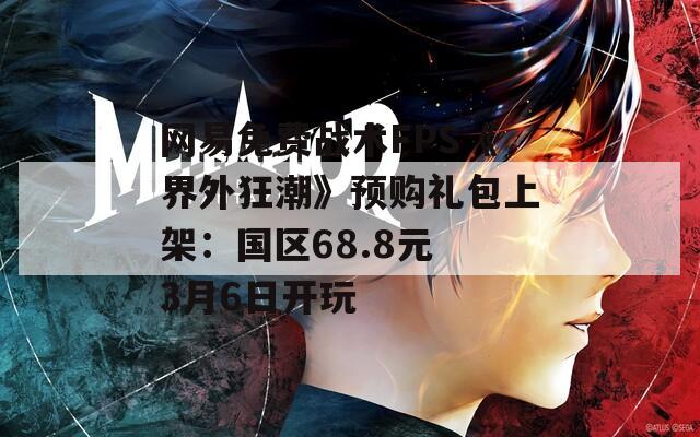 网易免费战术FPS《界外狂潮》预购礼包上架：国区68.8元 3月6日开玩  第1张