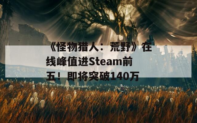 《怪物猎人：荒野》在线峰值进Steam前五！即将突破140万  第1张