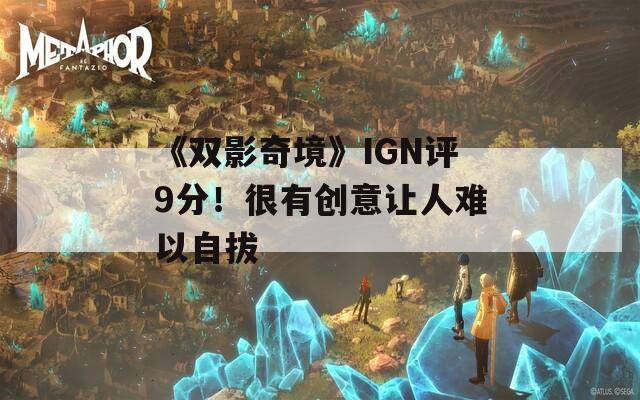 《双影奇境》IGN评9分！很有创意让人难以自拔  第1张