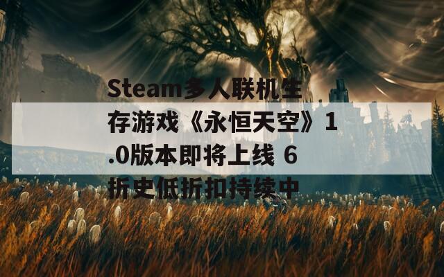 Steam多人联机生存游戏《永恒天空》1.0版本即将上线 6折史低折扣持续中