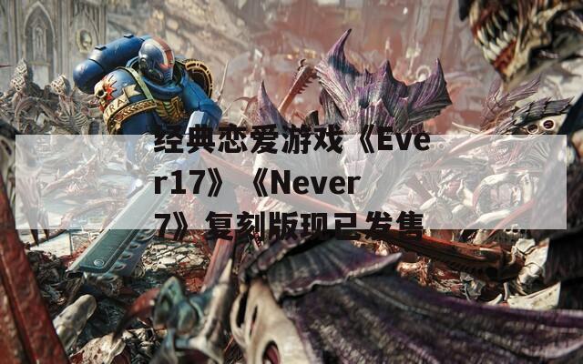 经典恋爱游戏《Ever17》《Never7》复刻版现已发售