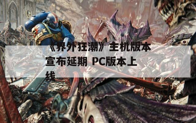 《界外狂潮》主机版本宣布延期 PC版本上线  第1张