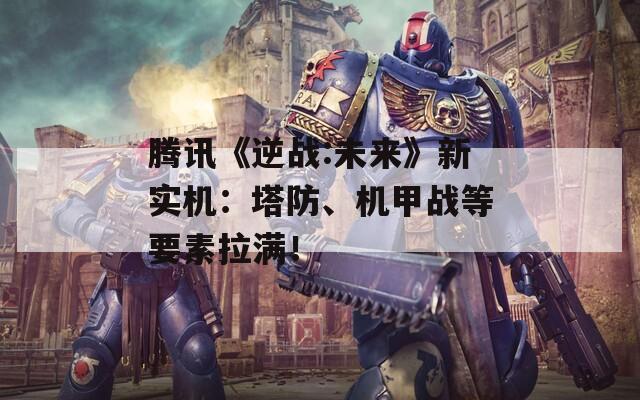 腾讯《逆战:未来》新实机：塔防、机甲战等要素拉满！  第1张