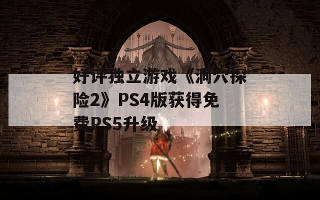 好评独立游戏《洞穴探险2》PS4版获得免费PS5升级