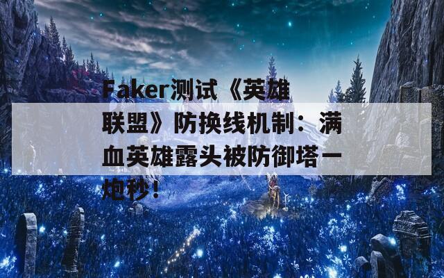 Faker测试《英雄联盟》防换线机制：满血英雄露头被防御塔一炮秒！