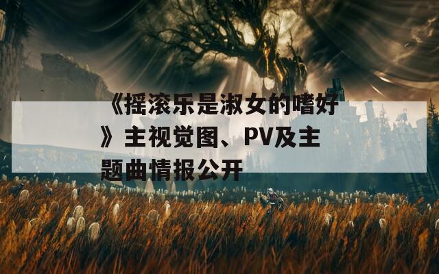 《摇滚乐是淑女的嗜好》主视觉图、PV及主题曲情报公开