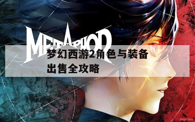 梦幻西游2角色与装备出售全攻略  第1张