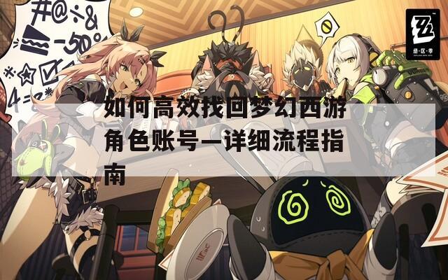 如何高效找回梦幻西游角色账号—详细流程指南