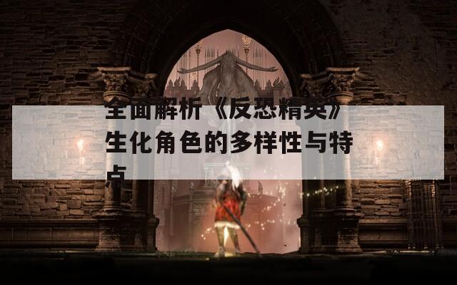全面解析《反恐精英》生化角色的多样性与特点  第1张