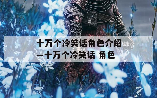十万个冷笑话角色介绍—十万个冷笑话 角色