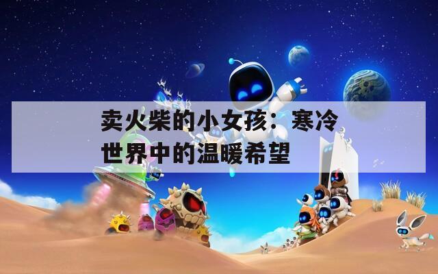 卖火柴的小女孩：寒冷世界中的温暖希望  第1张
