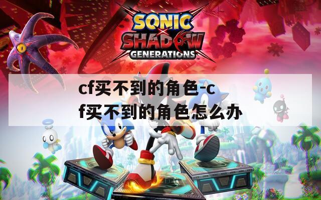 cf买不到的角色-cf买不到的角色怎么办