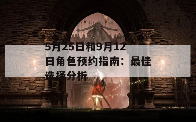 5月25日和9月12日角色预约指南：最佳选择分析