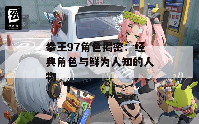 拳王97角色揭密：经典角色与鲜为人知的人物